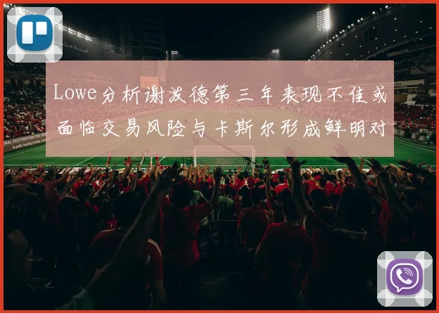 Lowe分析谢泼德第三年表现不佳或面临交易风险与卡斯尔形成鲜明对比